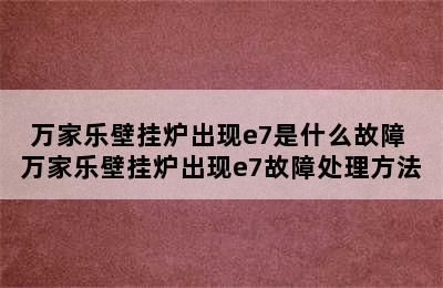 万家乐壁挂炉出现e7是什么故障 万家乐壁挂炉出现e7故障处理方法